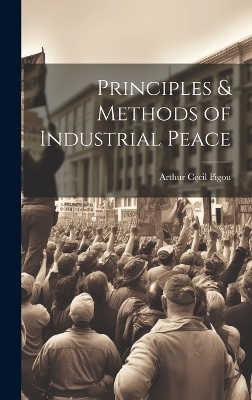 Principles & Methods of Industrial Peace by Arthur Cecil Pigou