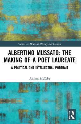 Albertino Mussato: The Making of a Poet Laureate: A Political and Intellectual Portrait by Aislinn McCabe