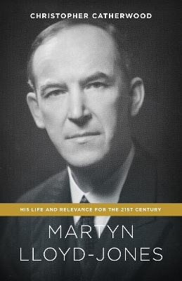 Martyn Lloyd-Jones: His Life and Relevance for the 21st Century book