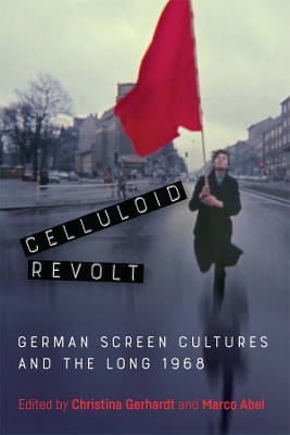 Celluloid Revolt: German Screen Cultures and the Long 1968 book