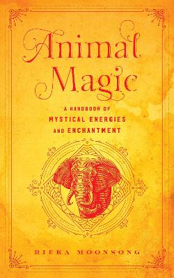 Animal Magic: A Handbook of Mystical Energies and Enchantment: Volume 18 book