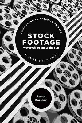 Stock Footage + Everything Under the Sun: Using Archival Material to Make Your Good Film Great book