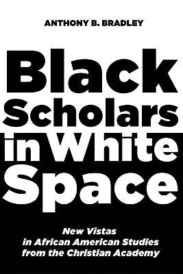 Black Scholars in White Space by Anthony B Bradley