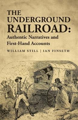 The Underground Railroad: Authentic Narratives and First-Hand Accounts by Ian Finseth William Still