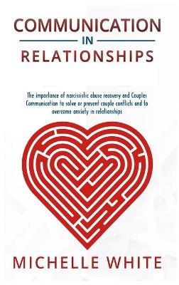Communication in Relationships: The importance of narcissistic abuse recovery and Couples Communication to solve or prevent couple conflicts and to overcome anxiety in relationships book