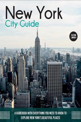 New York City Guide: A Guidebook with Everything You Need to Know To Explore New York's Beautiful Places by Easton Lincoln