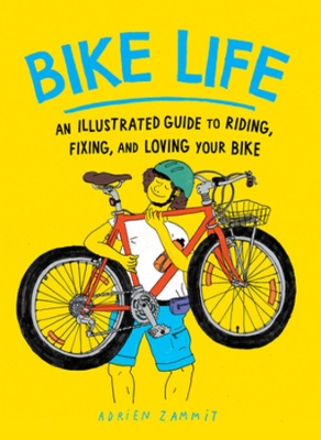 Bike Life: An Illustrated Guide to Riding, Fixing, and Loving Your Bike book