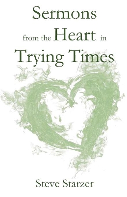 Sermons from the Heart in Trying Times by Steve Starzer