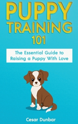 Puppy Training 101: The Essential Guide to Raising a Puppy With Love. Train Your Puppy and Raise the Perfect Dog Through Potty Training, Housebreaking, Crate Training and Dog Obedience. book