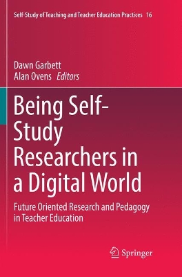 Being Self-Study Researchers in a Digital World: Future Oriented Research and Pedagogy in Teacher Education by Dawn Garbett
