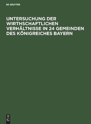 Untersuchung Der Wirthschaftlichen Verhältnisse in 24 Gemeinden Des Königreiches Bayern book