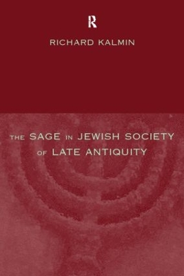 The Sage in Jewish Society of Late Antiquity by Richard Kalmin