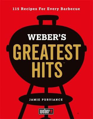 Weber's Greatest Hits: 115 Recipes For Every Barbecue book