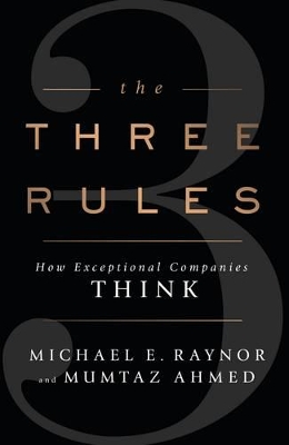 The The Three Rules: How Exceptional Companies Think by Michael Raynor
