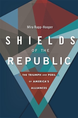 Shields of the Republic: The Triumph and Peril of America's Alliances by Mira Rapp-Hooper