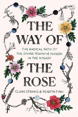 The Way of the Rose: The Radical Path of the Divine Feminine Hidden in the Rosary book