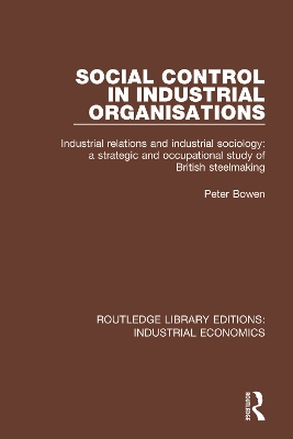 Social Control in Industrial Organisations: Industrial Relations and Industrial Sociology: A Strategic and Occupational Study of British Steelmaking book