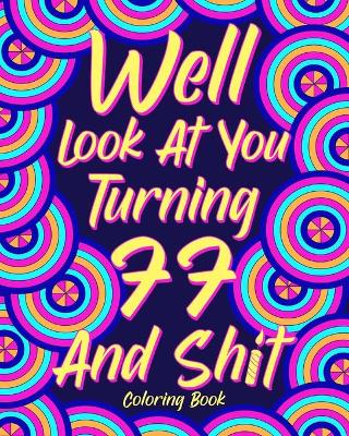 Well Look at You Turning 77 and Shit Coloring Book: Grandma Grandpa 77th Birthday Gift, Funny Quote Coloring Page, 40s Painting book