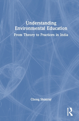 Understanding Environmental Education: From Theory to Practices in India by Chong Shimray