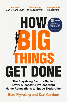 How Big Things Get Done: The Surprising Factors Behind Every Successful Project, from Home Renovations to Space Exploration by Bent Flyvbjerg