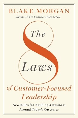 The 8 Laws of Customer-Focused Leadership: New Rules for Building A Business Around Today’s Customer book