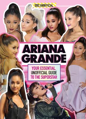 Ariana Grande 100% Unofficial: Your essential, unofficial guide book to the superstar, Ariana Grande book