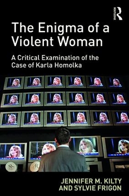 The Enigma of a Violent Woman: A Critical Examination of the Case of Karla Homolka by Jennifer Kilty