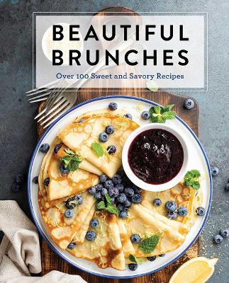 Beautiful Brunches: The Complete Cookbook: Over 100 Sweet and Savory Recipes For Breakfast and Lunch ... Brunch! book