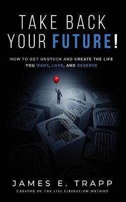 Take Back Your Future!: Get Unstuck and Create the Life You Want, Love, and Deserve book