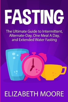 Fasting: The Ultimate Guide to Intermittent, Alternate-Day, One Meal A Day, and Extended Water Fasting book
