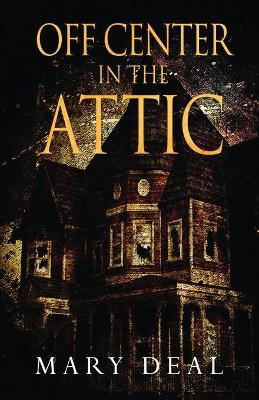 Off Center in the Attic: A Collection of Short Stories and Flash Fiction by Mary Deal