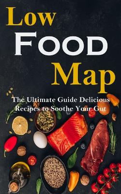 Low Food-map: the Ultimate Guide Delicious Recipes to Soothe Your Gut book