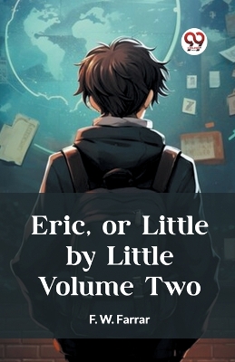 Eric, or Little by Little Volume Two by F W Farrar