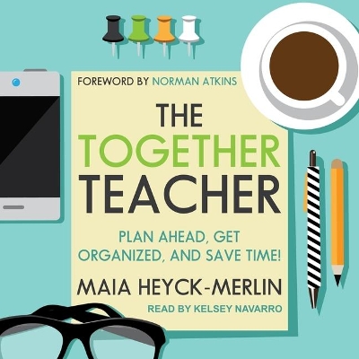 The Together Teacher: Plan Ahead, Get Organized, and Save Time! by Maia Heyck-Merlin