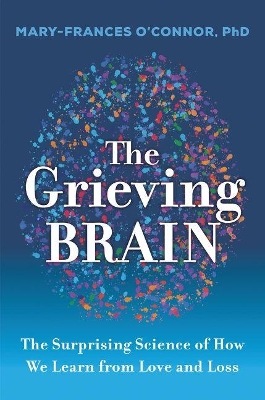 The Grieving Brain: The Surprising Science of How We Learn from Love and Loss by Mary-Frances O'Connor