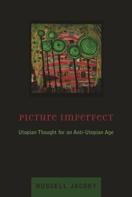 Picture Imperfect: Utopian Thought for an Anti-Utopian Age by Russell Jacoby