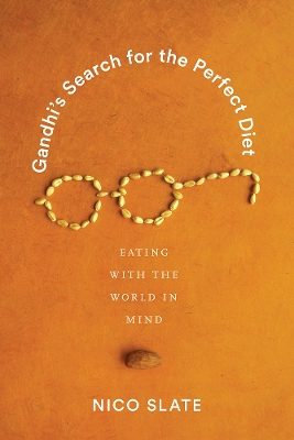 Gandhi’s Search for the Perfect Diet: Eating with the World in Mind by Nico Slate