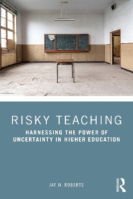 Risky Teaching: Harnessing the Power of Uncertainty in Higher Education by Jay W. Roberts