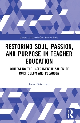Restoring Soul, Passion, and Purpose in Teacher Education: Contesting the Instrumentalization of Curriculum and Pedagogy by Peter Grimmett