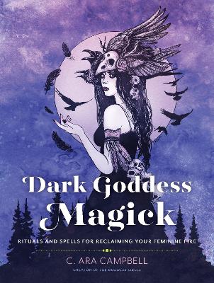 Dark Goddess Magick: Rituals and Spells for Reclaiming Your Feminine Fire book