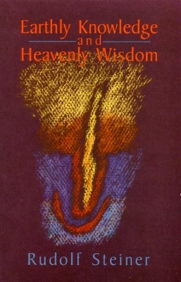 Earthly Knowledge and Heavenly Wisdom by Rudolf Steiner