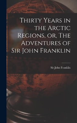 Thirty Years in the Arctic Regions, or, The Adventures of Sir John Franklin [microform] book