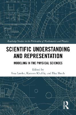 Scientific Understanding and Representation: Modeling in the Physical Sciences by Insa Lawler