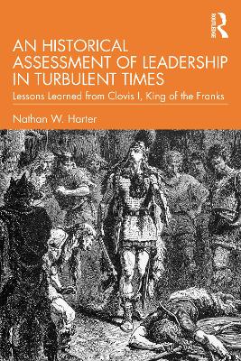 An Historical Assessment of Leadership in Turbulent Times: Lessons Learned from Clovis I, King of the Franks book