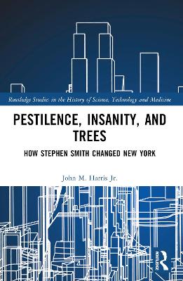 Pestilence, Insanity, and Trees: How Stephen Smith Changed New York by John M. Harris Jr.