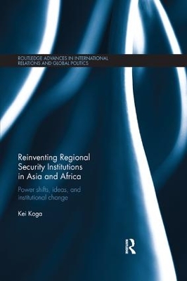 Reinventing Regional Security Institutions in Asia and Africa: Power shifts, ideas, and institutional change by Kei Koga