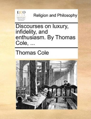 Discourses on luxury, infidelity, and enthusiasm. By Thomas Cole, ... book