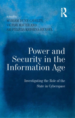 Power and Security in the Information Age: Investigating the Role of the State in Cyberspace by Myriam Dunn Cavelty