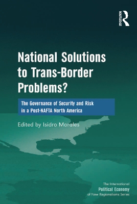 National Solutions to Trans-Border Problems?: The Governance of Security and Risk in a Post-NAFTA North America by Isidro Morales