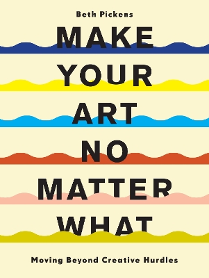 Make Your Art No Matter What: Moving Beyond Creative Hurdles book